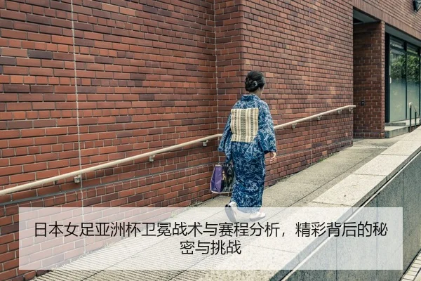 ri-ben-nv-zu-ya-zhou-bei-wei-mian-zhan-shu-yu-sai-cheng-fen-xi-jing-cai-bei-hou-de-mi-mi-yu-tiao-zhan-2-279.jpg
